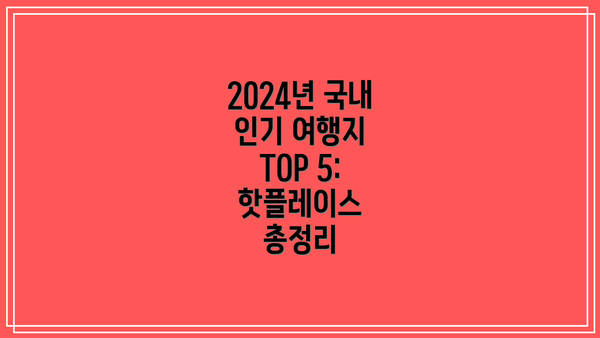 2024년 국내 인기 여행지 TOP 5: 핫플레이스 총정리