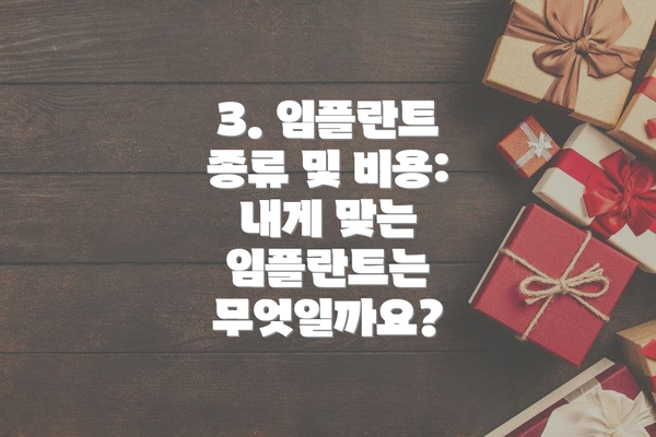 3. 임플란트 종류 및 비용: 내게 맞는 임플란트는 무엇일까요?
