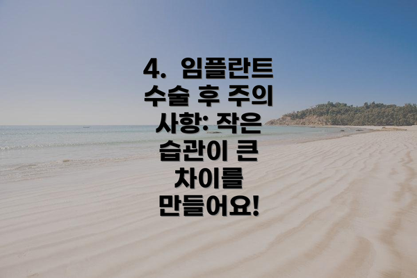 4. 임플란트 수술 후 주의 사항: 작은 습관이 큰 차이를 만들어요!