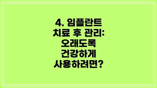 4. 임플란트 치료 후 관리: 오래도록 건강하게 사용하려면?
