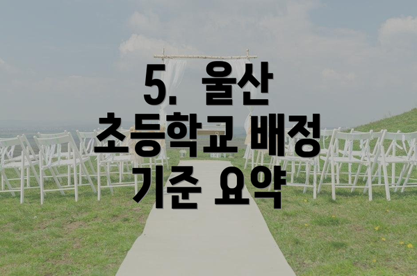 5.  울산 초등학교 배정 기준 요약